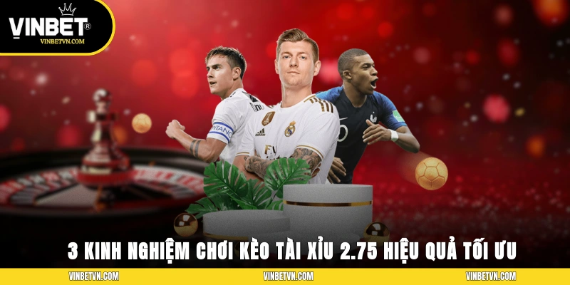 3 kinh nghiệm tham gia kèo tài xỉu 2.75 hiệu quả tối ưu