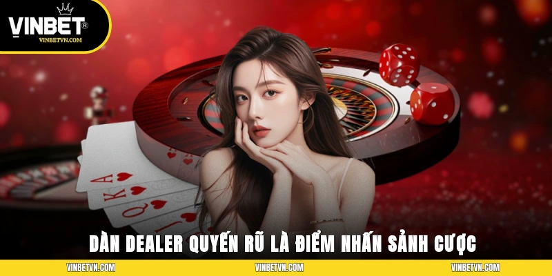 Dàn dealer quyến rũ là điểm nhấn đặc trưng trong sảnh cược