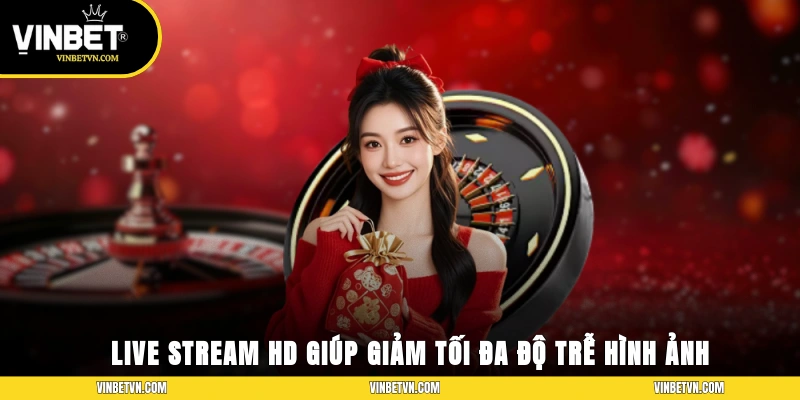 Live Stream HD giúp giảm tối đa độ trễ hình ảnh