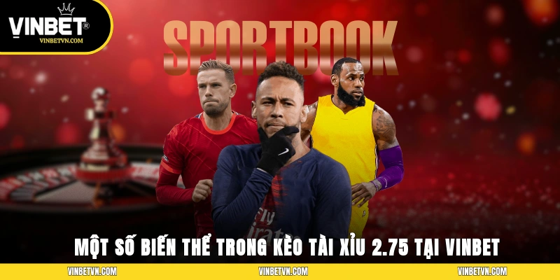 Một số biến thể trong kèo tài xỉu 2.75 tại Vinbet