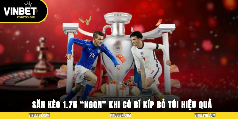 Săn kèo 1.75 “ngon” khi có những bí kíp bỏ túi hiệu quả