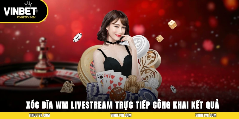 Xóc Đĩa WM livestream trực tiếp, công khai kết quả