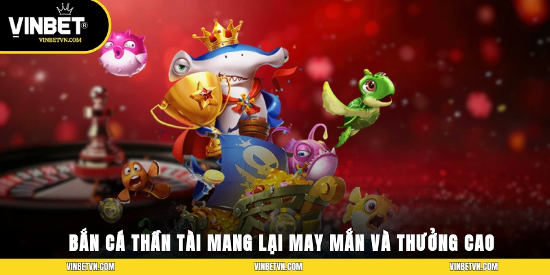 Bắn cá thần tài mang lại may mắn và thưởng cao