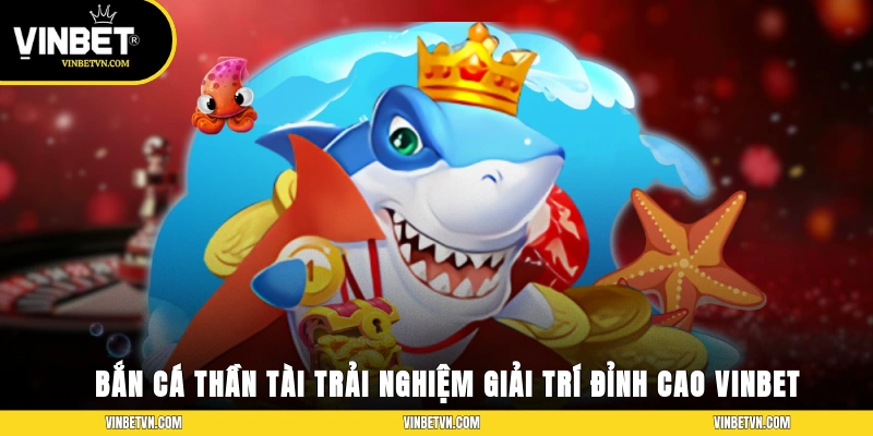 Bắn Cá Thần Tài – Trải Nghiệm Giải Trí Đỉnh Cao Tại Vinbet