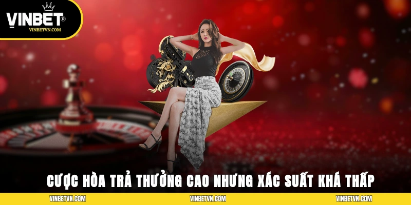 Cược Hòa trả thưởng cao nhưng xác suất khá thấp