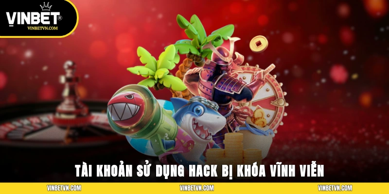 Tài khoản sử dụng hack bị khóa vĩnh viễn trong vòng 24 giờ